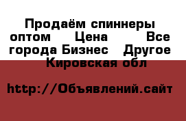 Продаём спиннеры оптом.  › Цена ­ 40 - Все города Бизнес » Другое   . Кировская обл.